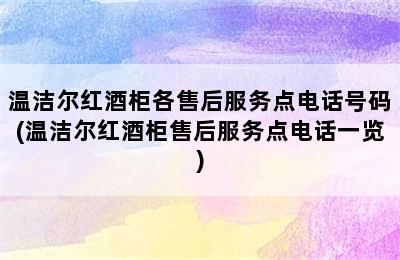 温洁尔红酒柜各售后服务点电话号码(温洁尔红酒柜售后服务点电话一览)