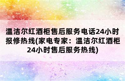 温洁尔红酒柜售后服务电话24小时报修热线(家电专家：温洁尔红酒柜24小时售后服务热线)