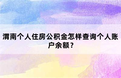 渭南个人住房公积金怎样查询个人账户余额？