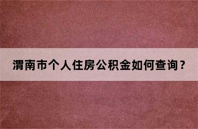 渭南市个人住房公积金如何查询？