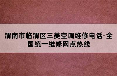 渭南市临渭区三菱空调维修电话-全国统一维修网点热线