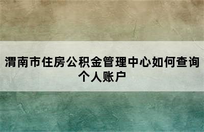 渭南市住房公积金管理中心如何查询个人账户