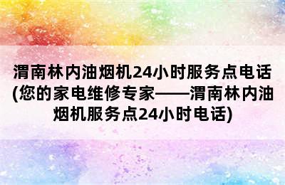 渭南林内油烟机24小时服务点电话(您的家电维修专家——渭南林内油烟机服务点24小时电话)