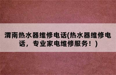 渭南热水器维修电话(热水器维修电话，专业家电维修服务！)