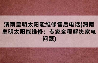 渭南皇明太阳能维修售后电话(渭南皇明太阳能维修：专家全程解决家电问题)