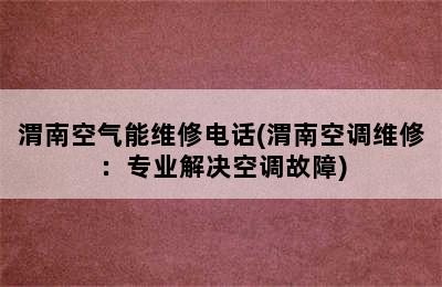 渭南空气能维修电话(渭南空调维修：专业解决空调故障)