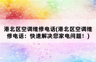 港北区空调维修电话(港北区空调维修电话：快速解决您家电问题！)