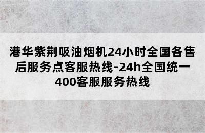 港华紫荆吸油烟机24小时全国各售后服务点客服热线-24h全国统一400客服服务热线