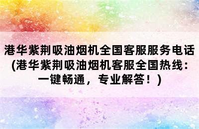 港华紫荆吸油烟机全国客服服务电话(港华紫荆吸油烟机客服全国热线：一键畅通，专业解答！)