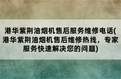 港华紫荆油烟机售后服务维修电话(港华紫荆油烟机售后维修热线，专家服务快速解决您的问题)