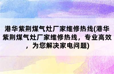 港华紫荆煤气灶厂家维修热线(港华紫荆煤气灶厂家维修热线，专业高效，为您解决家电问题)