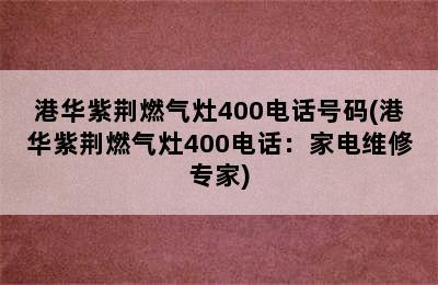 港华紫荆燃气灶400电话号码(港华紫荆燃气灶400电话：家电维修专家)