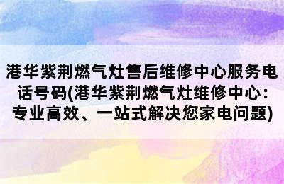 港华紫荆燃气灶售后维修中心服务电话号码(港华紫荆燃气灶维修中心：专业高效、一站式解决您家电问题)