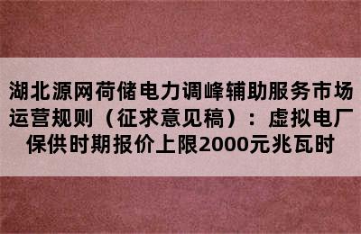 湖北源网荷储电力调峰辅助服务市场运营规则（征求意见稿）：虚拟电厂保供时期报价上限2000元兆瓦时