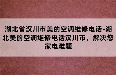 湖北省汉川市美的空调维修电话-湖北美的空调维修电话汉川市，解决您家电难题