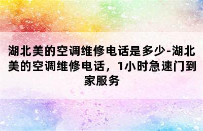 湖北美的空调维修电话是多少-湖北美的空调维修电话，1小时急速门到家服务