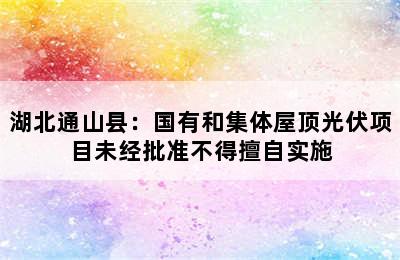 湖北通山县：国有和集体屋顶光伏项目未经批准不得擅自实施