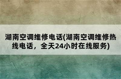 湖南空调维修电话(湖南空调维修热线电话，全天24小时在线服务)