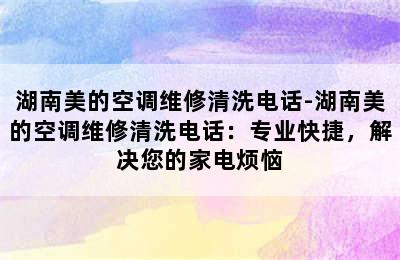 湖南美的空调维修清洗电话-湖南美的空调维修清洗电话：专业快捷，解决您的家电烦恼