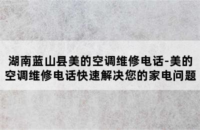 湖南蓝山县美的空调维修电话-美的空调维修电话快速解决您的家电问题