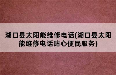 湖口县太阳能维修电话(湖口县太阳能维修电话贴心便民服务)