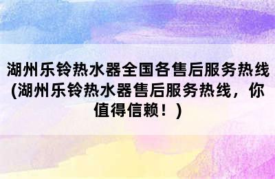 湖州乐铃热水器全国各售后服务热线(湖州乐铃热水器售后服务热线，你值得信赖！)