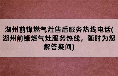 湖州前锋燃气灶售后服务热线电话(湖州前锋燃气灶服务热线，随时为您解答疑问)