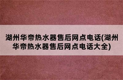 湖州华帝热水器售后网点电话(湖州华帝热水器售后网点电话大全)