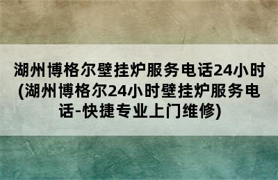 湖州博格尔壁挂炉服务电话24小时(湖州博格尔24小时壁挂炉服务电话-快捷专业上门维修)