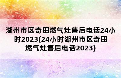 湖州市区奇田燃气灶售后电话24小时2023(24小时湖州市区奇田燃气灶售后电话2023)