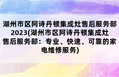 湖州市区阿诗丹顿集成灶售后服务部2023(湖州市区阿诗丹顿集成灶售后服务部：专业、快速、可靠的家电维修服务)