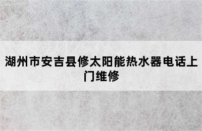 湖州市安吉县修太阳能热水器电话上门维修