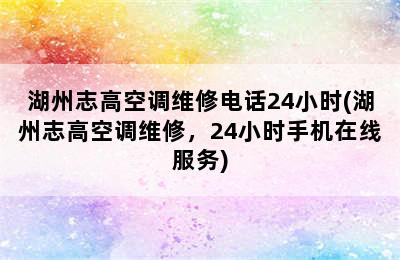 湖州志高空调维修电话24小时(湖州志高空调维修，24小时手机在线服务)