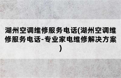 湖州空调维修服务电话(湖州空调维修服务电话-专业家电维修解决方案)