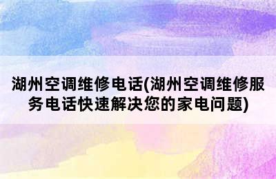 湖州空调维修电话(湖州空调维修服务电话快速解决您的家电问题)