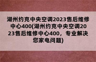 湖州约克中央空调2023售后维修中心400(湖州约克中央空调2023售后维修中心400，专业解决您家电问题)