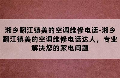 湘乡翻江镇美的空调维修电话-湘乡翻江镇美的空调维修电话达人，专业解决您的家电问题