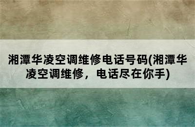 湘潭华凌空调维修电话号码(湘潭华凌空调维修，电话尽在你手)