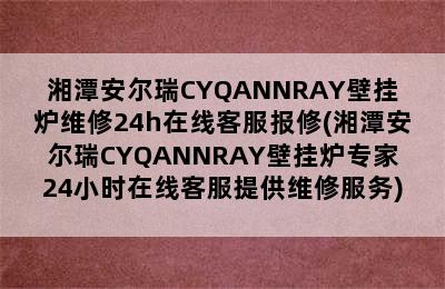 湘潭安尔瑞CYQANNRAY壁挂炉维修24h在线客服报修(湘潭安尔瑞CYQANNRAY壁挂炉专家24小时在线客服提供维修服务)