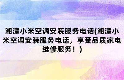 湘潭小米空调安装服务电话(湘潭小米空调安装服务电话，享受品质家电维修服务！)