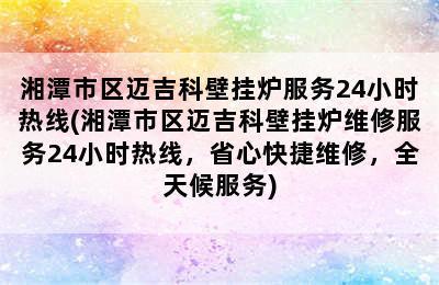 湘潭市区迈吉科壁挂炉服务24小时热线(湘潭市区迈吉科壁挂炉维修服务24小时热线，省心快捷维修，全天候服务)