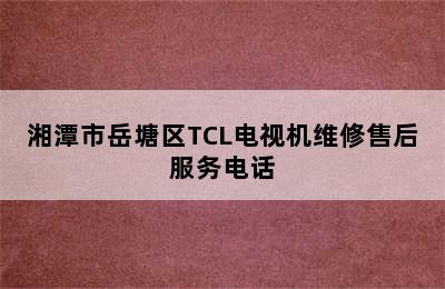 湘潭市岳塘区TCL电视机维修售后服务电话