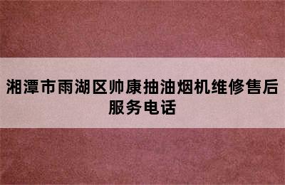 湘潭市雨湖区帅康抽油烟机维修售后服务电话