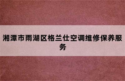 湘潭市雨湖区格兰仕空调维修保养服务