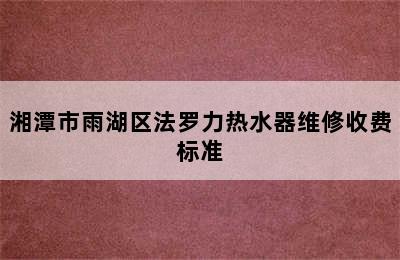 湘潭市雨湖区法罗力热水器维修收费标准