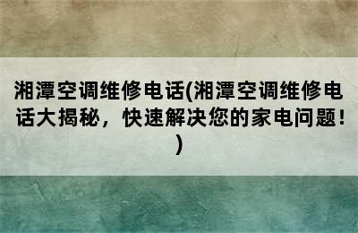 湘潭空调维修电话(湘潭空调维修电话大揭秘，快速解决您的家电问题！)