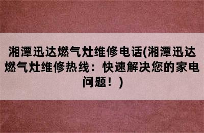 湘潭迅达燃气灶维修电话(湘潭迅达燃气灶维修热线：快速解决您的家电问题！)