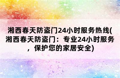 湘西春天防盗门24小时服务热线(湘西春天防盗门：专业24小时服务，保护您的家居安全)