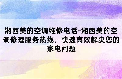 湘西美的空调维修电话-湘西美的空调修理服务热线，快速高效解决您的家电问题