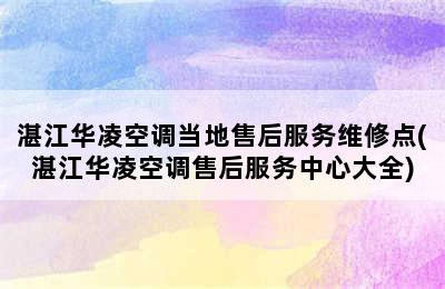 湛江华凌空调当地售后服务维修点(湛江华凌空调售后服务中心大全)